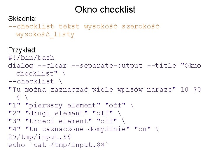 Okno checklist Składnia: --checklist tekst wysokość szerokość wysokość_listy Przykład: #!/bin/bash dialog --clear --separate-output --title