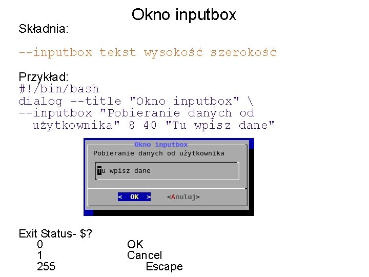 Składnia: Okno inputbox --inputbox tekst wysokość szerokość Przykład: #!/bin/bash dialog --title "Okno inputbox" 