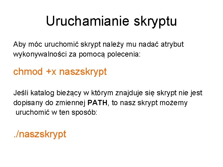 Uruchamianie skryptu Aby móc uruchomić skrypt należy mu nadać atrybut wykonywalności za pomocą polecenia: