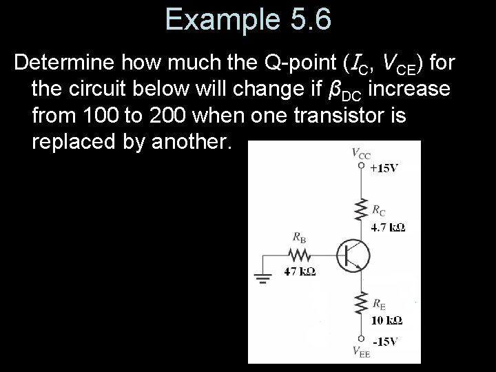 Example 5. 6 Determine how much the Q-point (IC, VCE) for the circuit below