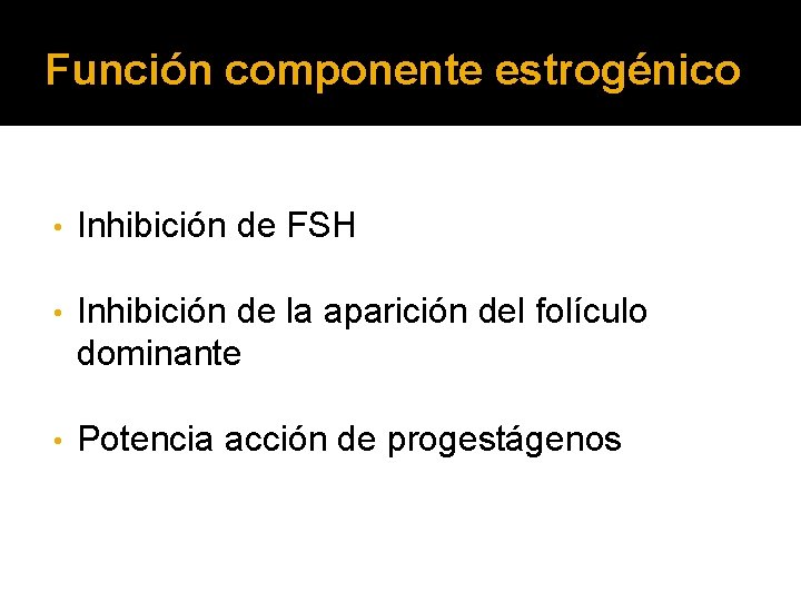 Función componente estrogénico • Inhibición de FSH • Inhibición de la aparición del folículo