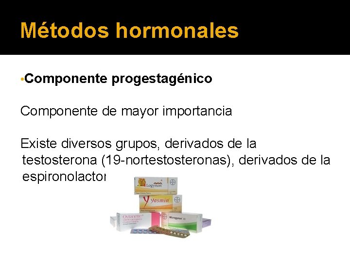 Métodos hormonales • Componente progestagénico Componente de mayor importancia Existe diversos grupos, derivados de