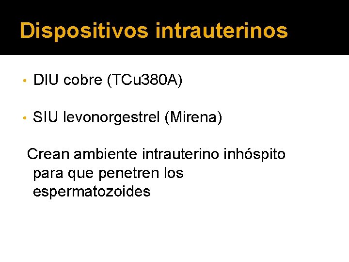 Dispositivos intrauterinos • DIU cobre (TCu 380 A) • SIU levonorgestrel (Mirena) Crean ambiente