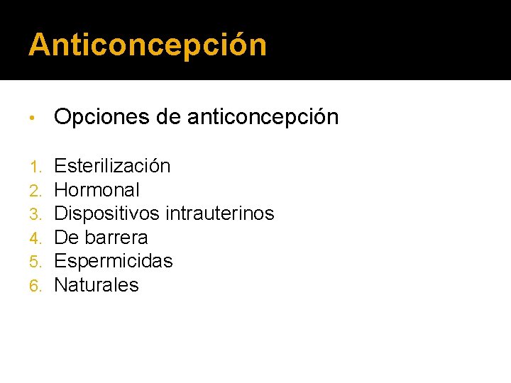 Anticoncepción • Opciones de anticoncepción 1. 2. 3. 4. 5. 6. Esterilización Hormonal Dispositivos