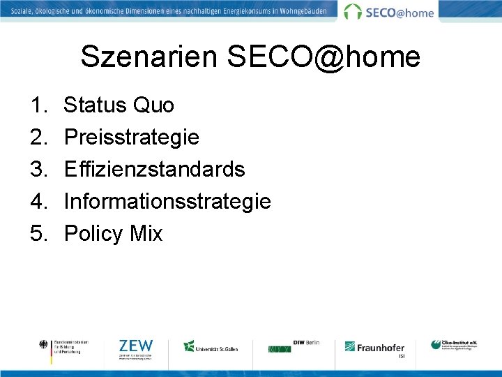 Szenarien SECO@home 1. 2. 3. 4. 5. Status Quo Preisstrategie Effizienzstandards Informationsstrategie Policy Mix
