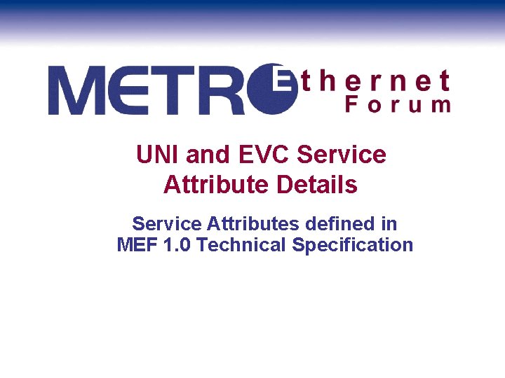 UNI and EVC Service Attribute Details Service Attributes defined in MEF 1. 0 Technical