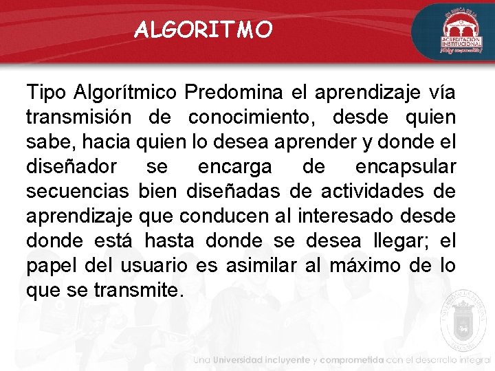 ALGORITMO Tipo Algorítmico Predomina el aprendizaje vía transmisión de conocimiento, desde quien sabe, hacia