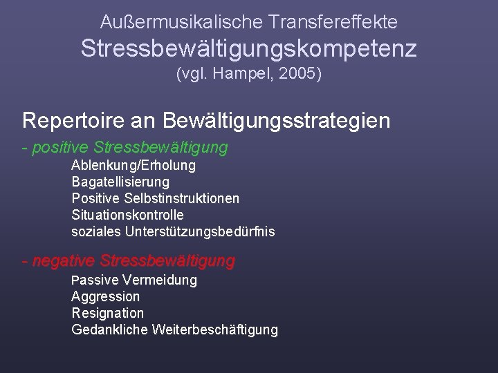 Außermusikalische Transfereffekte Stressbewältigungskompetenz (vgl. Hampel, 2005) Repertoire an Bewältigungsstrategien - positive Stressbewältigung Ablenkung/Erholung Bagatellisierung