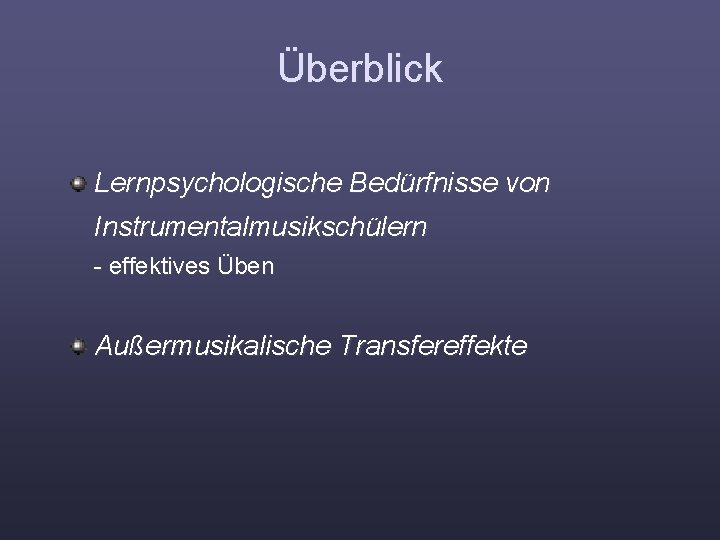 Überblick Lernpsychologische Bedürfnisse von Instrumentalmusikschülern - effektives Üben Außermusikalische Transfereffekte 