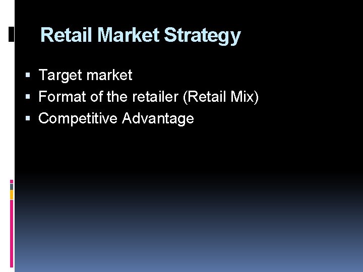 Retail Market Strategy Target market Format of the retailer (Retail Mix) Competitive Advantage 