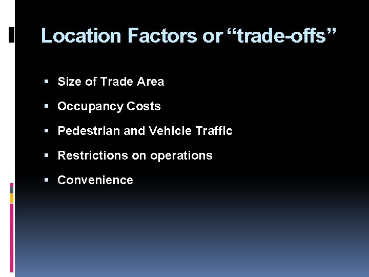 Location Factors or “trade-offs” Size of Trade Area Occupancy Costs Pedestrian and Vehicle Traffic