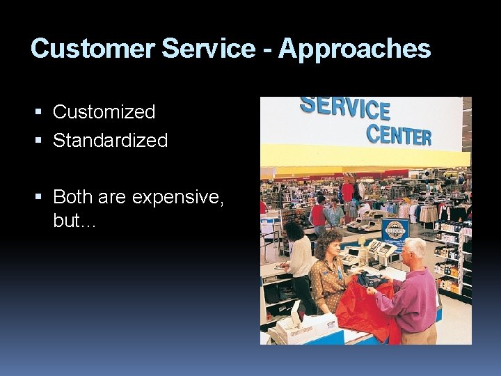 Customer Service - Approaches Customized Standardized Both are expensive, but… 