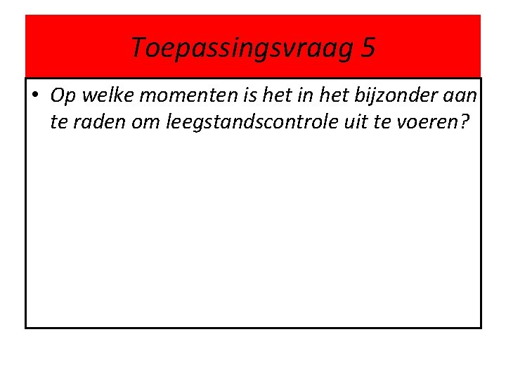 Toepassingsvraag 5 • Op welke momenten is het in het bijzonder aan te raden