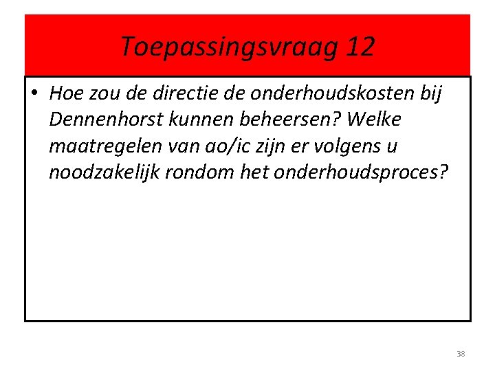 Toepassingsvraag 12 • Hoe zou de directie de onderhoudskosten bij Dennenhorst kunnen beheersen? Welke