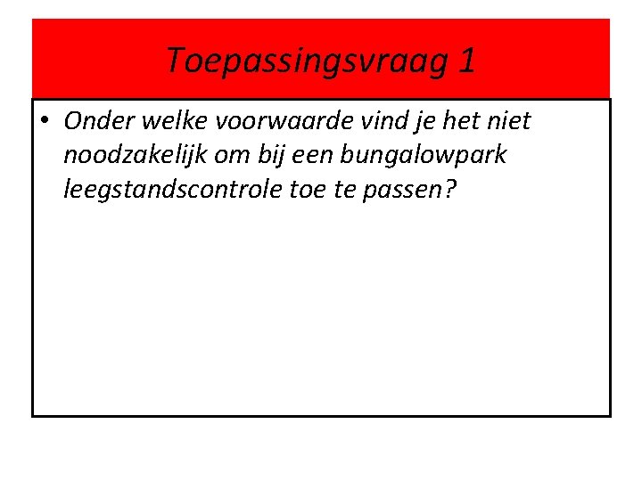 Toepassingsvraag 1 • Onder welke voorwaarde vind je het niet noodzakelijk om bij een