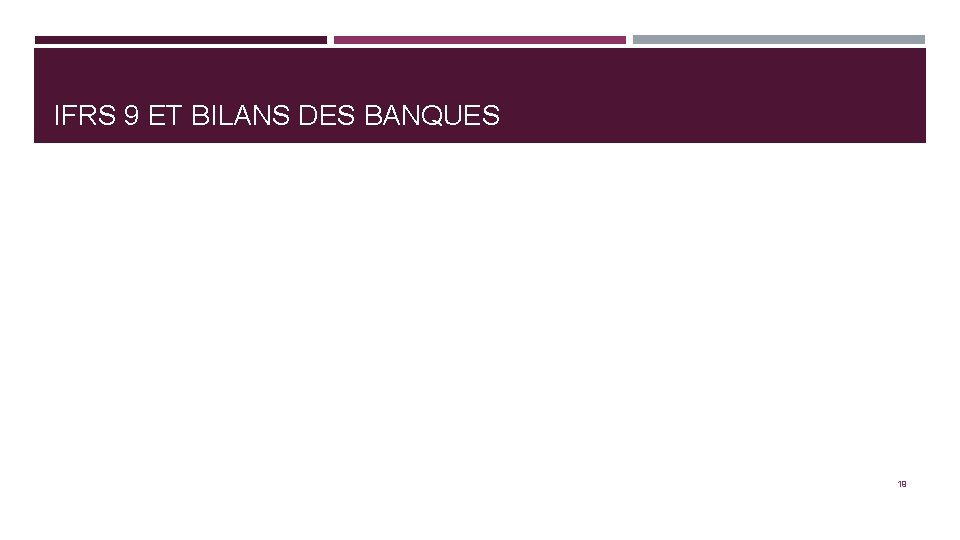 IFRS 9 ET BILANS DES BANQUES 19 