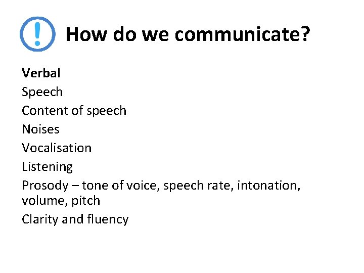 How do we communicate? Verbal Speech Content of speech Noises Vocalisation Listening Prosody –