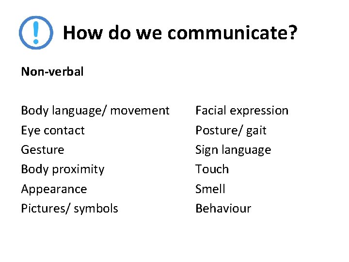 How do we communicate? Non-verbal Body language/ movement Eye contact Gesture Body proximity Appearance