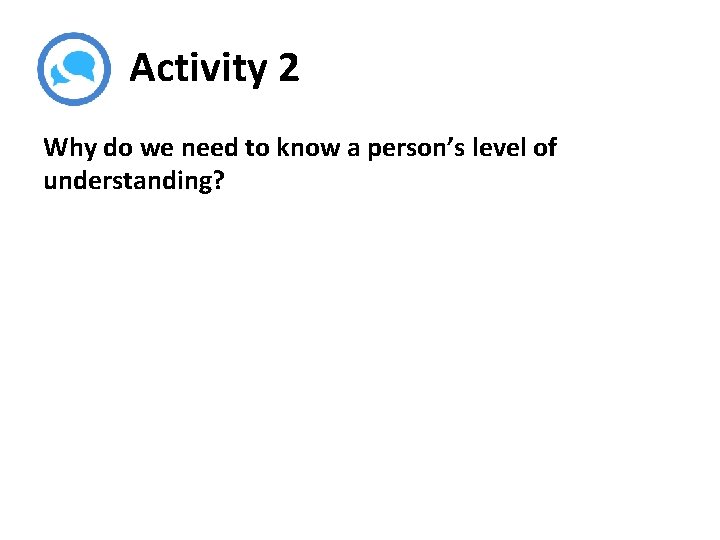 Activity 2 Why do we need to know a person’s level of understanding? 