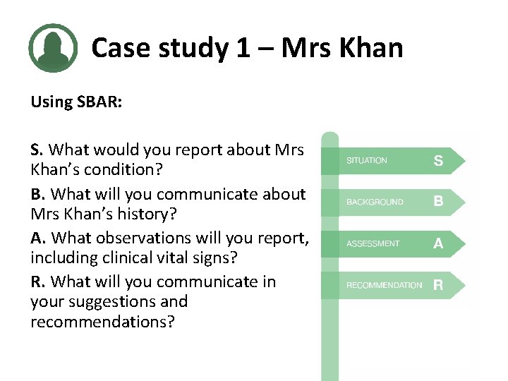 Case study 1 – Mrs Khan Using SBAR: S. What would you report about