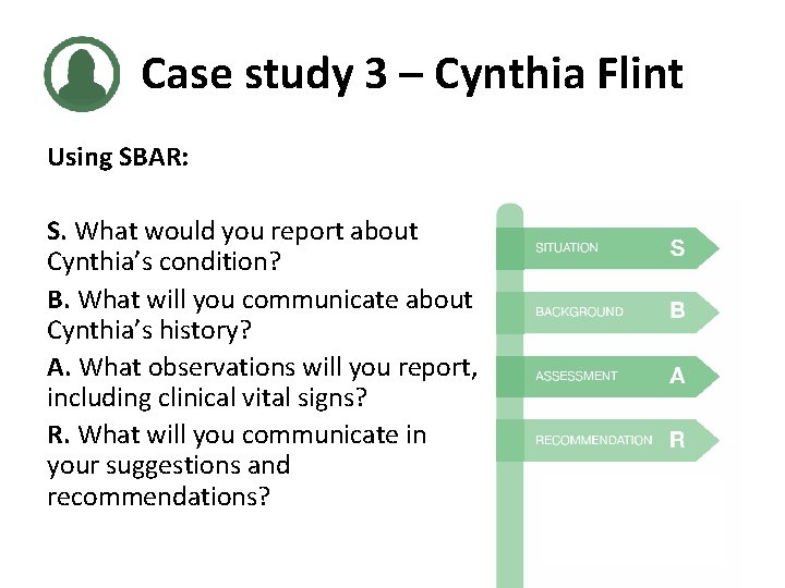 Case study 3 – Cynthia Flint Using SBAR: S. What would you report about