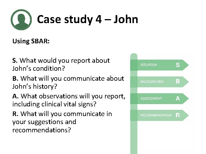 Case study 4 – John Using SBAR: S. What would you report about John’s