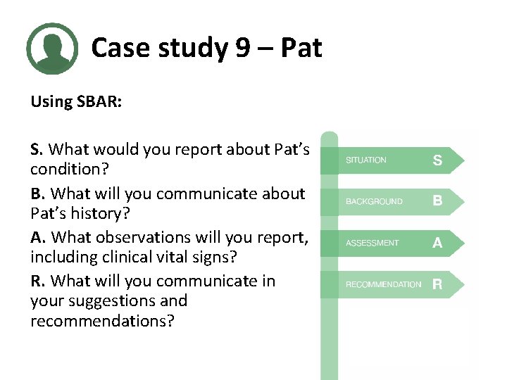 Case study 9 – Pat Using SBAR: S. What would you report about Pat’s