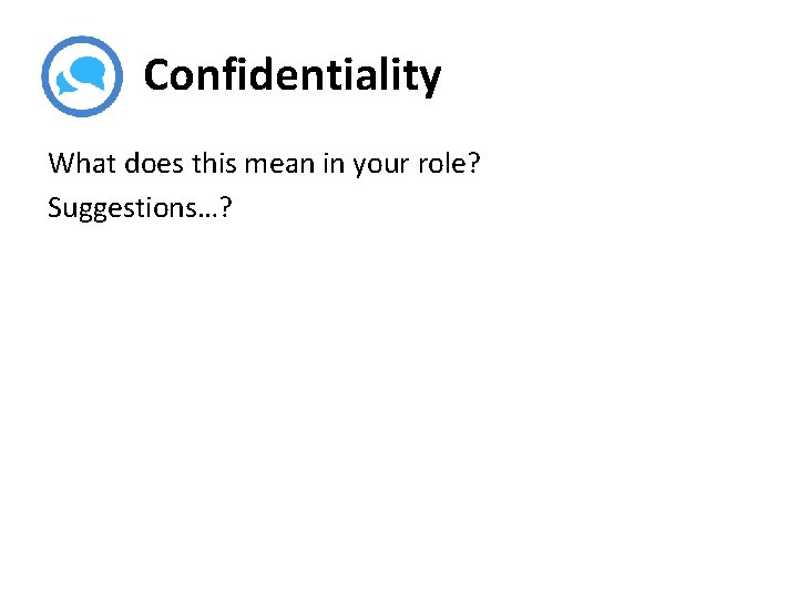 Confidentiality What does this mean in your role? Suggestions…? 