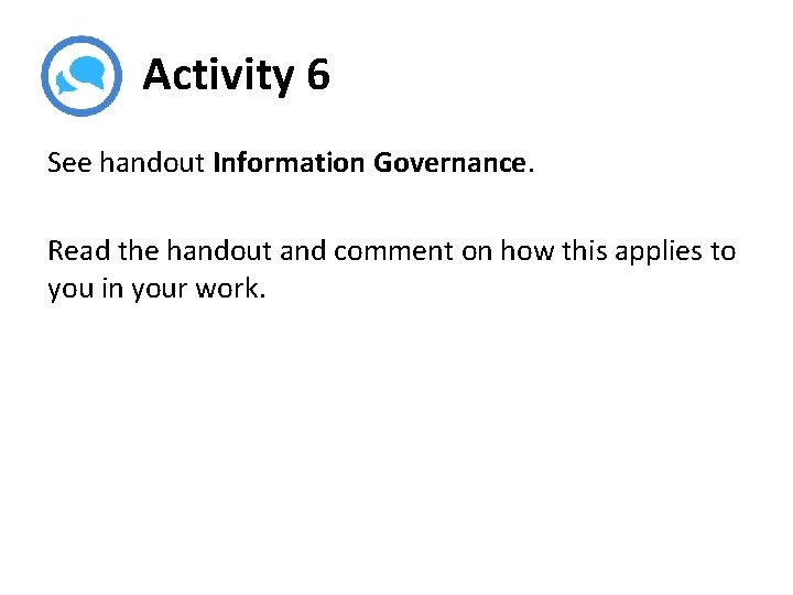 Activity 6 See handout Information Governance. Read the handout and comment on how this