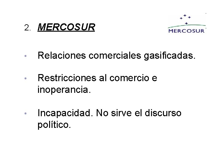 2. MERCOSUR • Relaciones comerciales gasificadas. • Restricciones al comercio e inoperancia. • Incapacidad.