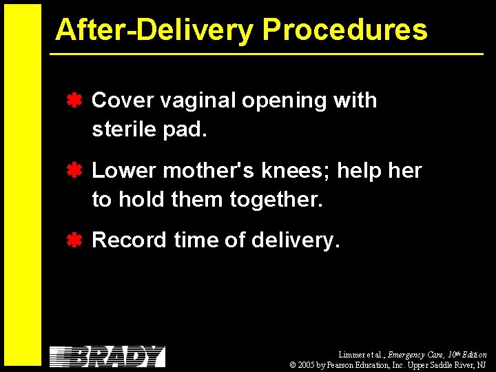 After-Delivery Procedures Cover vaginal opening with sterile pad. Lower mother's knees; help her to