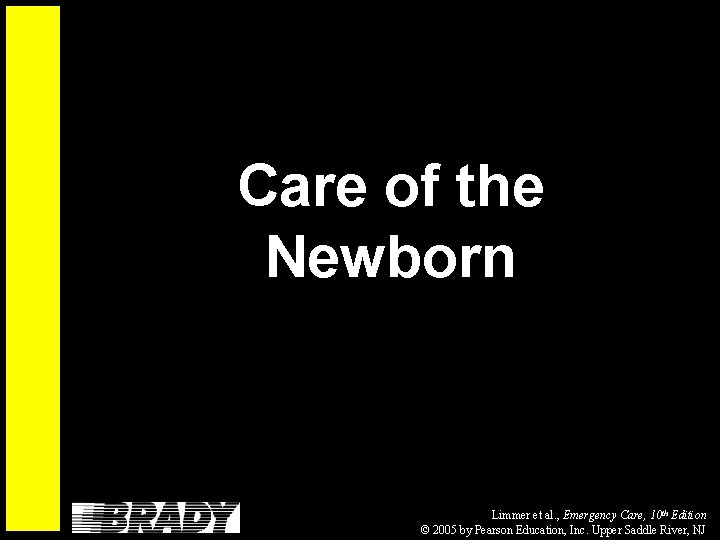 Care of the Newborn Limmer et al. , Emergency Care, 10 th Edition ©