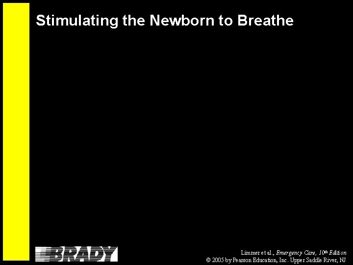 Stimulating the Newborn to Breathe Limmer et al. , Emergency Care, 10 th Edition