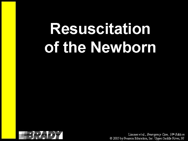Resuscitation of the Newborn Limmer et al. , Emergency Care, 10 th Edition ©