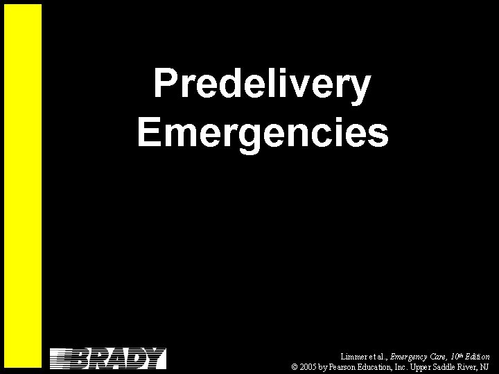 Predelivery Emergencies Limmer et al. , Emergency Care, 10 th Edition © 2005 by