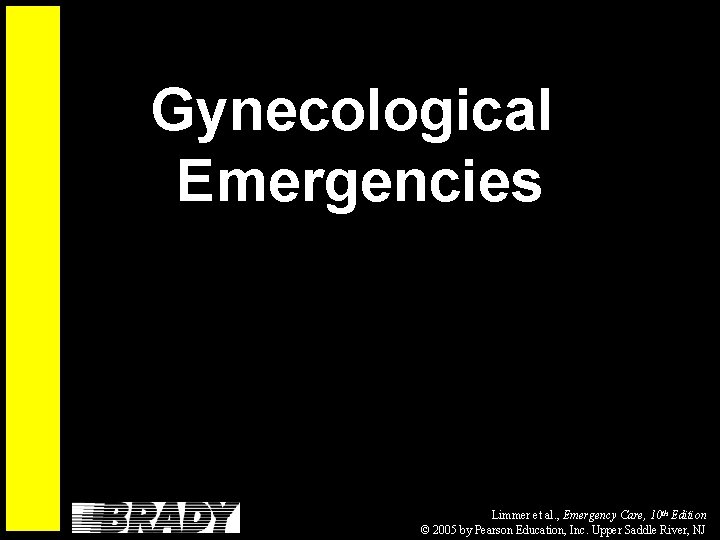 Gynecological Emergencies Limmer et al. , Emergency Care, 10 th Edition © 2005 by