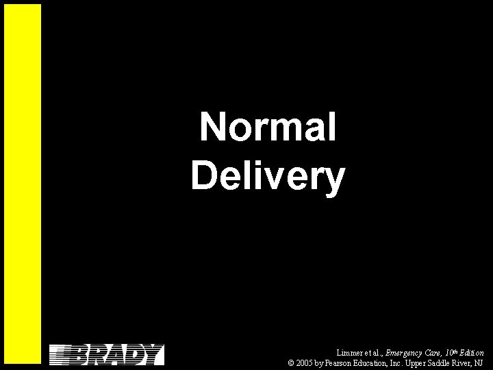 Normal Delivery Limmer et al. , Emergency Care, 10 th Edition © 2005 by
