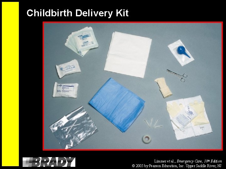 Childbirth Delivery Kit Limmer et al. , Emergency Care, 10 th Edition © 2005