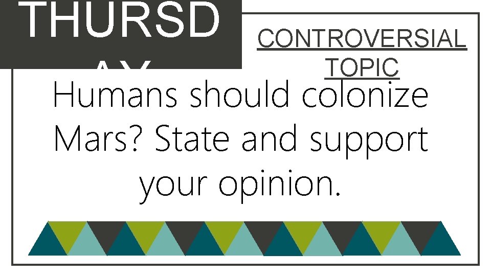 THURSD CONTROVERSIAL TOPIC AY Humans should colonize Mars? State and support your opinion. 