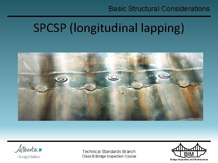 Basic Structural Considerations SPCSP (longitudinal lapping) Technical Standards Branch Class B Bridge Inspection Course
