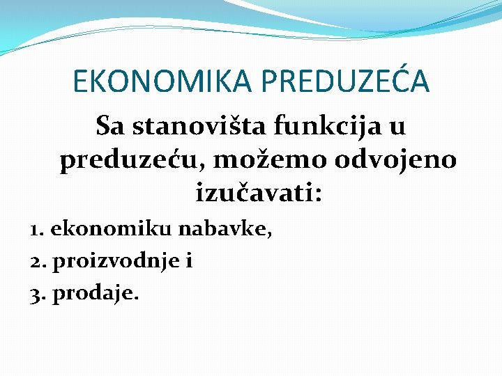 EKONOMIKA PREDUZEĆA Sa stanovišta funkcija u preduzeću, možemo odvojeno izučavati: 1. ekonomiku nabavke, 2.