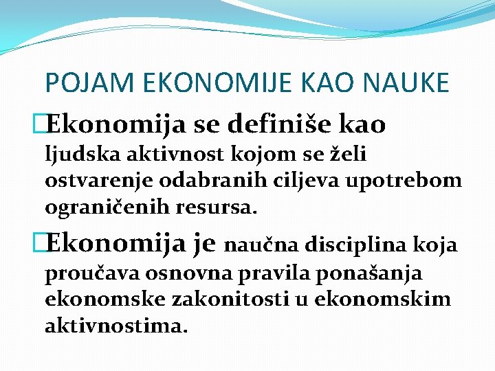 POJAM EKONOMIJE KAO NAUKE �Ekonomija se definiše kao ljudska aktivnost kojom se želi ostvarenje