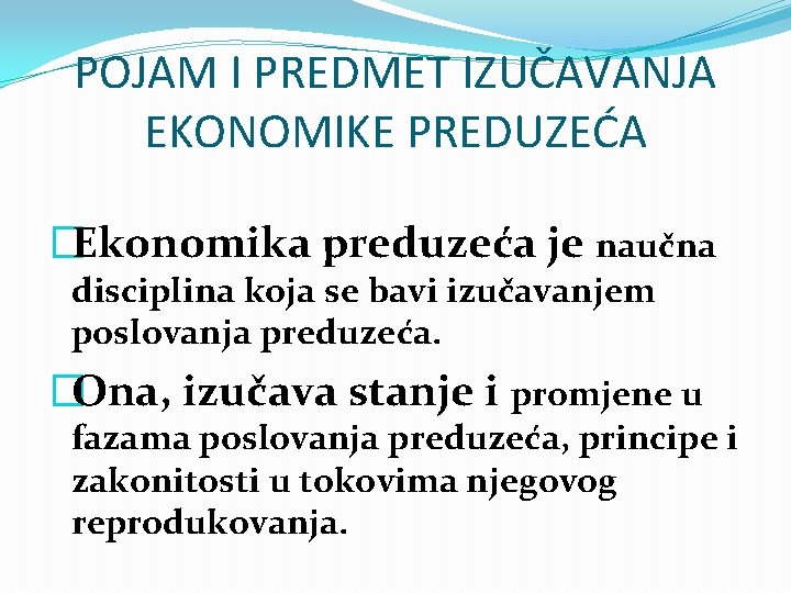 POJAM I PREDMET IZUČAVANJA EKONOMIKE PREDUZEĆA �Ekonomika preduzeća je naučna disciplina koja se bavi