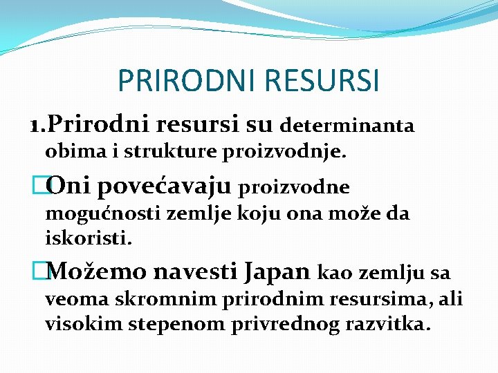 PRIRODNI RESURSI 1. Prirodni resursi su determinanta obima i strukture proizvodnje. �Oni povećavaju proizvodne