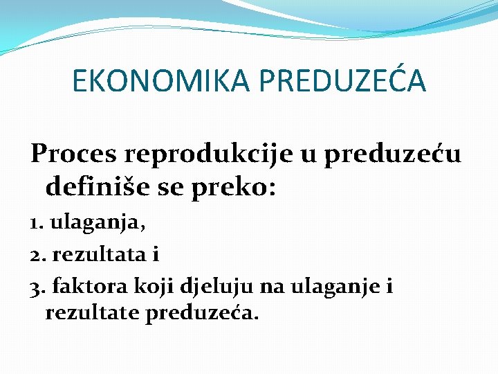 EKONOMIKA PREDUZEĆA Proces reprodukcije u preduzeću definiše se preko: 1. ulaganja, 2. rezultata i