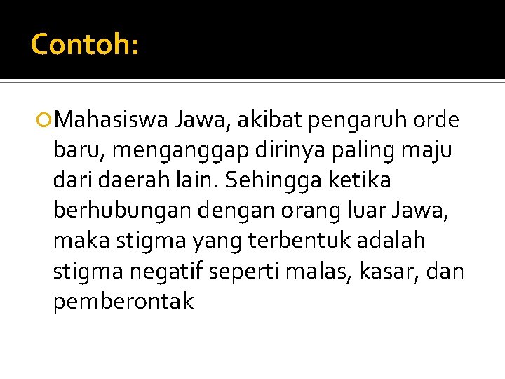 Contoh: Mahasiswa Jawa, akibat pengaruh orde baru, menganggap dirinya paling maju dari daerah lain.