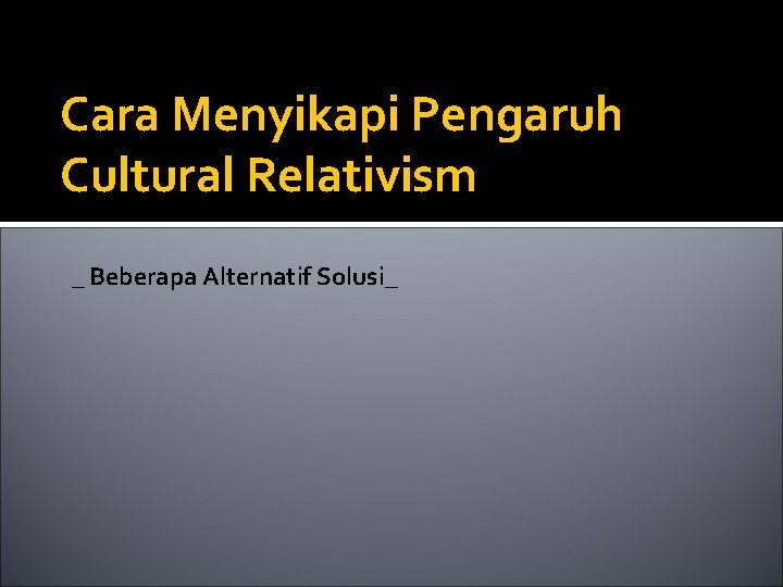 Cara Menyikapi Pengaruh Cultural Relativism _ Beberapa Alternatif Solusi_ 