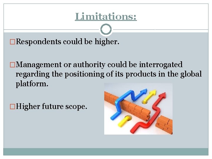 Limitations: �Respondents could be higher. �Management or authority could be interrogated regarding the positioning