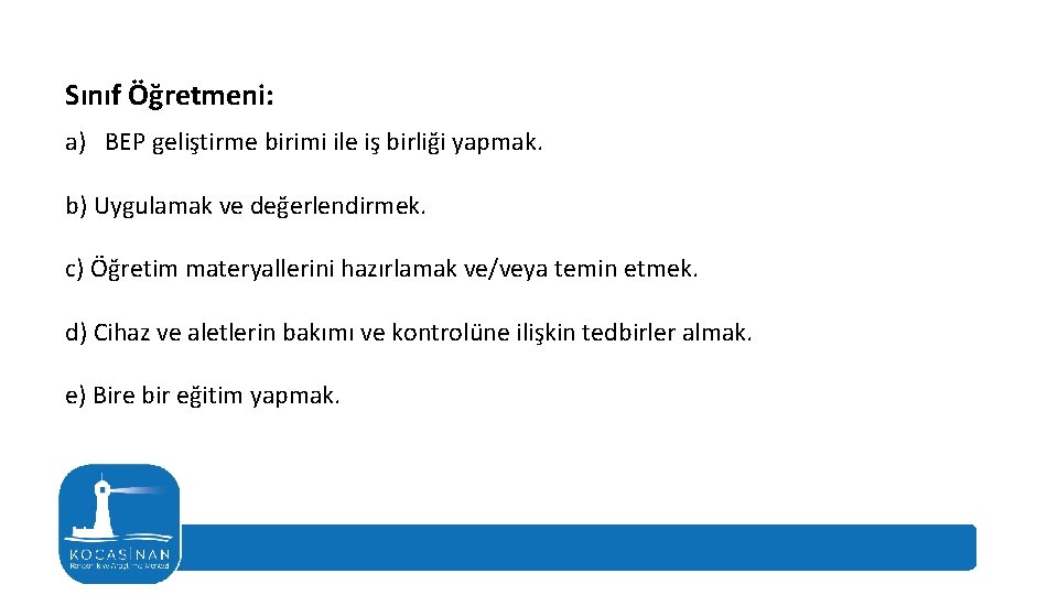 Sınıf Öğretmeni: a) BEP geliştirme birimi ile iş birliği yapmak. b) Uygulamak ve değerlendirmek.