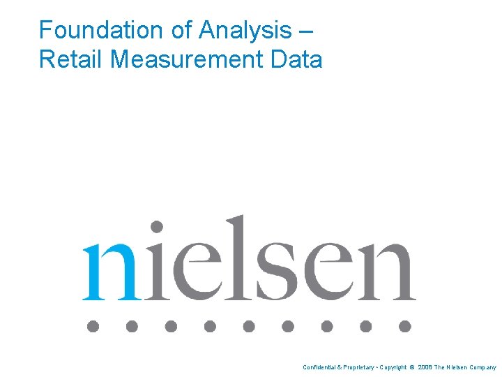 Foundation of Analysis – Retail Measurement Data Confidential & Proprietary • Copyright © 2008